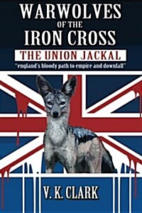 Warwolves of the Iron Cross: The Union Jackal: englands bloody path to empire and downfall (Paperback)