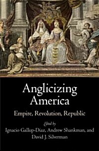 Anglicizing America: Empire, Revolution, Republic (Hardcover)