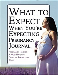 What to Expect When Youre Expecting Pregnancy Journal: Pregnancy Tracker- A Must Have for Everyone Reading This Book (Paperback)