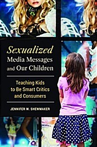 Sexualized Media Messages and Our Children: Teaching Kids to Be Smart Critics and Consumers (Hardcover)