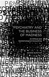 Psychiatry and the Business of Madness : An Ethical and Epistemological Accounting (Hardcover)
