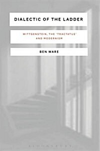 Dialectic of the Ladder : Wittgenstein, the Tractatus and Modernism (Hardcover, Deckle Edge)