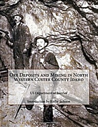 Ore Deposits and Mining in North Western Custer County Idaho (Paperback)