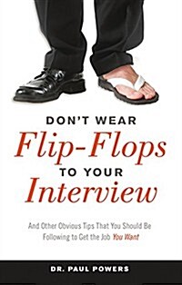 Dont Wear Flip-Flops to Your Interview: And Other Obvious Tips That You Should Be Following to Get the Job You Want (Paperback)