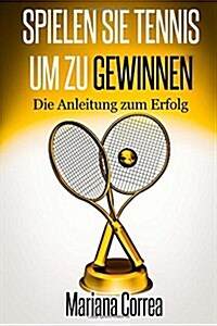 Spielen Sie Tennis Um Zu Gewinnen: Die Anleitung Zum Erfolg (Paperback)