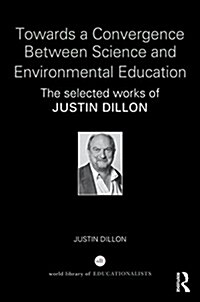 Towards a Convergence Between Science and Environmental Education : The Selected Works of Justin Dillon (Hardcover)