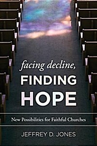 Facing Decline, Finding Hope: New Possibilities for Faithful Churches (Hardcover)