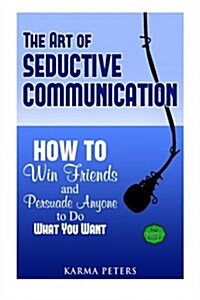 The Art of Seductive Communication: How to Win Friends and Persuade Anyone to Do What You Want (Paperback)