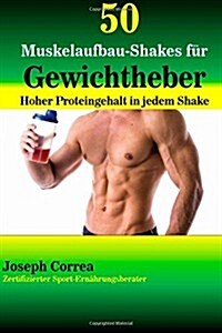 50 Muskelaufbau-Shakes Fur Gewichtheber: Hoher Proteingehalt in Jedem Shake (Paperback)