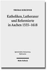 Katholiken, Lutheraner Und Reformierte in Aachen 1555-1618: Konfessionskulturen Im Zusammenspiel (Hardcover)