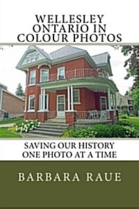 Wellesley Ontario in Colour Photos: Saving Our History One Photo at a Time (Paperback)