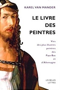 Le Livre Des Peintres: Vies Des Plus Illustres Peintres Des Pays-Bas Et DAllemagne. Tome I. (Paperback)