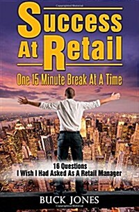 Success at Retail, One 15-Minute Break at a Time: Sixteen Questions I Wish Id Asked as a Retail Manager (Paperback)