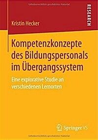 Kompetenzkonzepte Des Bildungspersonals Im ?ergangssystem: Eine Explorative Studie an Verschiedenen Lernorten (Paperback, 2015)