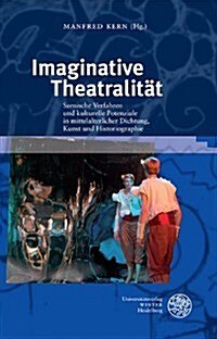 Imaginative Theatralitat: Szenische Verfahren Und Kulturelle Potenziale in Mittelalterlicher Dichtung, Kunst Und Historiographie (Hardcover)