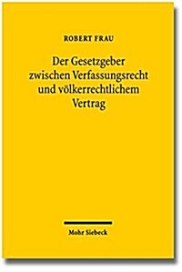 Der Gesetzgeber Zwischen Verfassungsrecht Und Volkerrechtlichem Vertrag (Paperback)