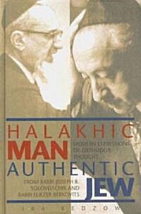 Halakhic Man, Authentic Jew: Modern Expressions of Orthodox Thought from Rabbi Joseph B. Soloveitchik and Rabbi Eliezer Berkovits (Hardcover)