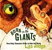 Born to Be Giants: How Baby Dinosaurs Grew to Rule the World (Hardcover)