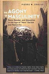 The Agony of Masculinity: Race, Gender, and Education in the Age of 첥ew?Racism and Patriarchy (Hardcover, 2)