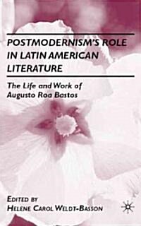 Postmodernisms Role in Latin American Literature : The Life and Work of Augusto Roa Bastos (Hardcover)