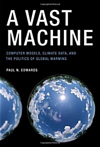 A Vast Machine: Computer Models, Climate Data, and the Politics of Global Warming (Hardcover)