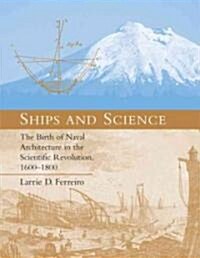 Ships and Science: The Birth of Naval Architecture in the Scientific Revolution, 1600-1800 (Paperback)