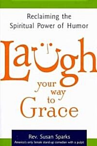 Laugh Your Way to Grace: Reclaiming the Spiritual Power of Humor (Paperback)