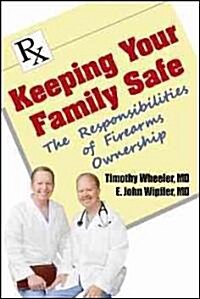 Keeping Your Family Safe: The Responsibilites of Firearm Ownership (Paperback)