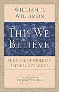 This We Believe: The Core of Wesleyan Faith and Practice (Paperback)