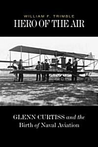 Hero of the Air: Glenn Curtiss and the Birth of Naval Aviation (Hardcover)