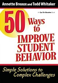 50 Ways to Improve Student Behavior : Simple Solutions to Complex Challenges (Paperback)