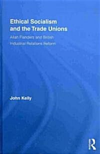 Ethical Socialism and the Trade Unions : Allan Flanders and British Industrial Relations Reform (Hardcover)
