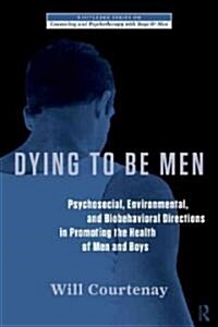 Dying to be Men : Psychosocial, Environmental, and Biobehavioral Directions in Promoting the Health of Men and Boys (Paperback)