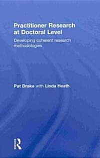 Practitioner Research at Doctoral Level : Developing Coherent Research Methodologies (Hardcover)