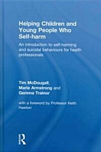 Helping Children and Young People who Self-harm : An Introduction to Self-harming and Suicidal Behaviours for Health Professionals (Hardcover)