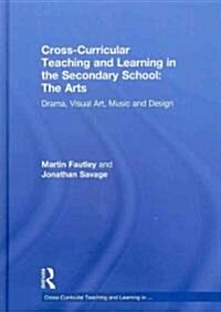 Cross-Curricular Teaching and Learning in the Secondary School... The Arts : Drama, Visual Art, Music and Design (Hardcover)