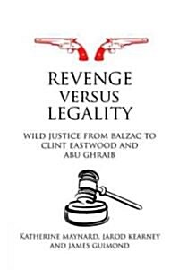 Revenge Versus Legality : Wild Justice from Balzac to Clint Eastwood and Abu Ghraib (Hardcover)