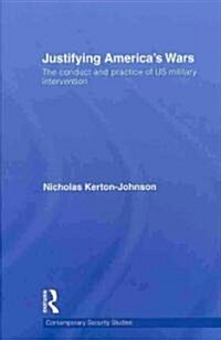 Justifying Americas Wars : The Conduct and Practice of US Military Intervention (Hardcover)