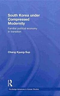 South Korea under Compressed Modernity : Familial Political Economy in Transition (Hardcover)