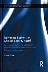 Taiwanese Business or Chinese Security Asset : A Changing Pattern of Interaction Between Taiwanese Businesses and Chinese Governments (Hardcover)