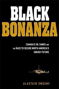 Black Bonanza : Canadas Oil Sands and the Race to Secure North Americas Energy Future (Hardcover)