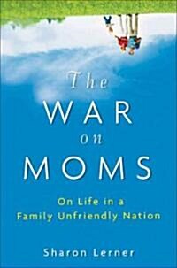 The War on Moms : On Life in a Family Unfriendly Nation (Hardcover)
