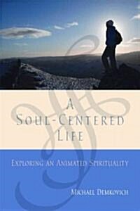 A Soul-Centered Life: Exploring an Animated Spirituality (Paperback)
