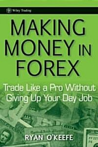 Making Money in Forex : Trade Like a Pro Without Giving Up Your Day Job (Hardcover)
