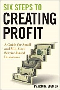 Six Steps to Creating Profit: A Guide for Small and Mid-Sized Service-Based Businesses (Hardcover)
