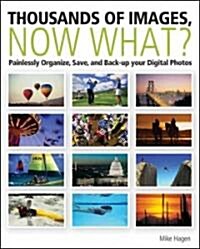 Thousands of Images, Now What: Painlessly Organize, Save, and Back Up Your Digital Photos (Paperback)