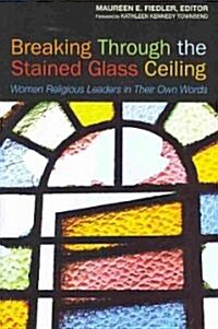 Breaking Through the Stained Glass Ceiling: Women Religious Leaders in Their Own Words (Paperback)