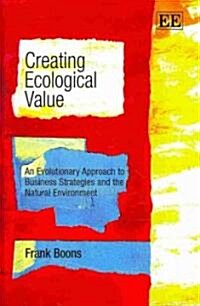 Creating Ecological Value : An Evolutionary Approach to Business Strategies and the Natural Environment (Hardcover)