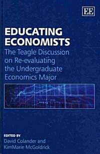 Educating Economists : The Teagle Discussion on Re-evaluating the Undergraduate Economics Major (Hardcover)