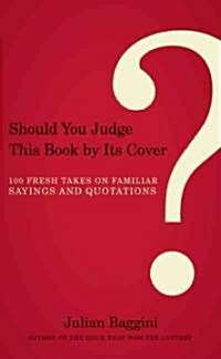 Should You Judge This Book by Its Cover?: 100 Fresh Takes on Familiar Sayings and Quotations (Paperback)